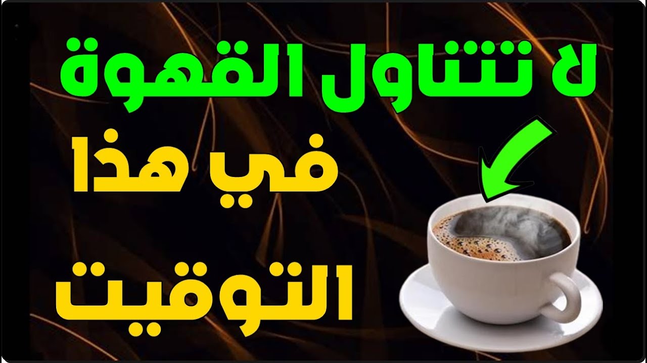 إحذر من تناول القهوة في هذا التوقيت شرب القهوة في هذا الوقت يسبب