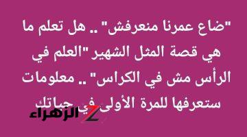 “ضاع عمرنا منعرفش” .. هل تعلم ما هي قصة المثل الشهير “العلم في الرأس مش في الكراس” .. معلومات ستعرفها للمرة الأولى في حياتك