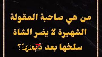 قصة عجيبة تقشعر لها الأبدان .. هل تعرف ما هو أصل المثل المعروف “لا يضر الشاة السلخ بعد ذبحها” .. لن تصدق من قائل هذه العبارة؟!