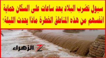 خبر عاجل جدااا لكل المصريين.. سيول تضرب البلاد بعد ساعات على السكان حماية انفسهم من هذه المناطق فورا!! 