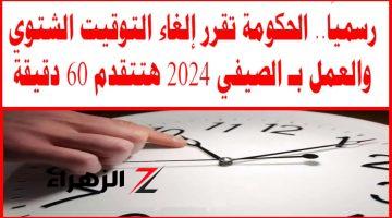 وداعًا للتوقيت الصيفي .. رسميًا الحكومة تقرر إلغاء التوقيت الصيفي والعمل بـ الشتوي 2024 بداية من يوم الجمعة الساعة12 هتبقى 11