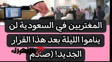 “كل شيء قسمة ونصيب”.. المغتربين مش هينامو الليلة بعد هذا القرار الصعب من المملكة السعودية بعد قرار ترحيل المغتربين داخل أراضيها في الحال .. والسبب؟!