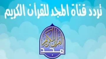 قرءان يتلى أناء الليل وأطراف النهار.. تردد قناة المجد الجديد 2024 وطريقة التثبيت بكل سهولة