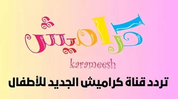 “نزلها دلوقتي” استقبل تردد قناة كراميش Karamesh Tv الجديد 2024 على قمر النايل سات .. ابسطي أطفالك