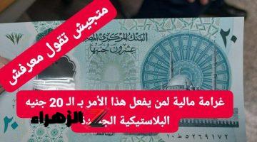 متجيش تقول معرفش.. تحذير شديد اللهجة من الحكومة بشأن العشرين جنيه البلاستيكية.. الغرامة بانتظارك على الابواب