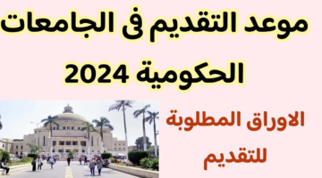 عاجل| موعد التقديم والأوراق المطلوبة للجامعات الحكومية 2024-2025.. تفاصيل هامة