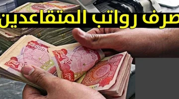 استعدوا لتلقي مستحقاتكم … موعد صرف رواتب المتقاعدين المدنيين والعسكريين في العراق 2024