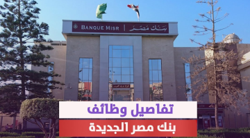 جهز ورقك وقدم بسرعة| تفاصيل وظائف بنك مصر الجديدة 2024 لحديثي التخرج.. الشروط +رابط التقديم