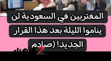 “لف وارجع تاني”!!”.. المغتربين في السعودية لن ينامو الليلة بعد هذا القرار الجديد 2024