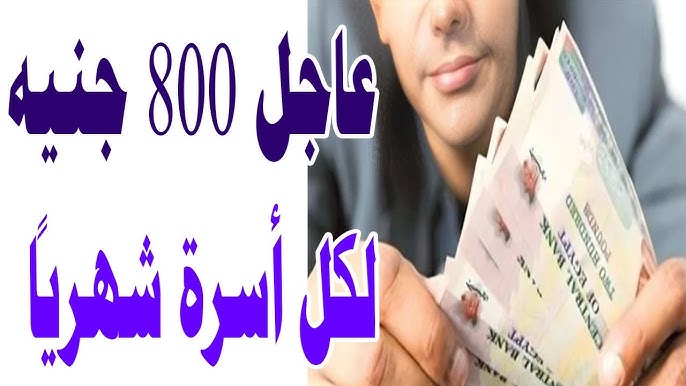 عاجل 800 جنيه لكل أسرة شهرياً| مفاجأة بشأن الدعم النقدي وموعد تطبيقه