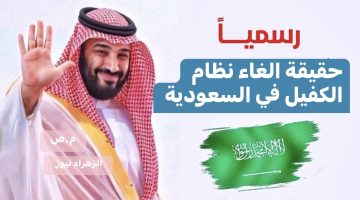 عاجل ورسميًا .. حقيقة إلغاء نظام الكفالة نهائيًا في السعودية | تفاصيل كاملة