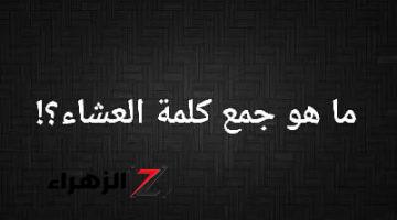 العباقرة عجزوا عن حل هذا اللغز الصعب •• ما هو جمع كلمة العشاء في قاموس اللغة العربية؟! .. الإجابة عمرها ما خطرت على بالك