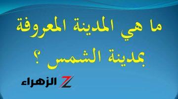 “معلومة أول مره هتعرفها وهتصدمك “.. هل تعلم ماهي المدينة التي تسمى مدينة الشمس وأين تقع؟!.. هتبقي عبقرى زمانك لو قولت الاجابة صح!