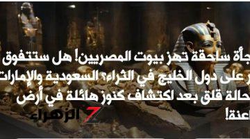 «مفاجأة ساحقة تهز بيوت المصريين»… هل ستتفوق مصر علي دول الخليج في الثراء ؟السعودية والإمارات في حالة قلق يعد اكتشاف كنوز هائلة في أرض الفراعنة!