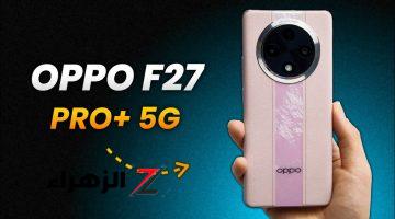 عشاق الفخامة بس هيشتره الهاتف ده.. سعر ومواصفات Oppo F27 Pro Plus المميز بأقوي الامكانيات وبكاميرا عملاقة وتصميم احترافي ملوش شبيه