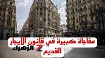 “صدمه كبيره ل20مليون مواطن”.. ازمه ” الايجار القديم”انتهت وجت علي رأس المستأجر مفاجأة في مستجدات قانون الايجار القديم