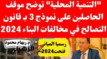 «قدم أوراقك فوراً» تحذير للحاصلين علي نموذج 3 للتصالح في مخالفات البناء!! إلحق شوف المطلوب قبل المهلة ما تنتهي