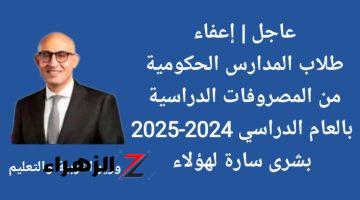 هام وعاجل.. بقرار حكومي إعفاء طلاب المدارس من المصروفات الدراسية بالعام الدراسي الجديد 2024-2025.. قرار رسمي من التعليم