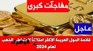 “لا تخلو من المفاجآت”.. قائمة الدول العربية الأكثر امتلاكاً لاحتياطي الذهب في عام 2024