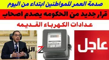 بخصوص عداد الكهرباء.. الحكومة تصدر قرار عاجل ورسمي يهم ملايين المواطنين