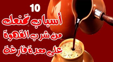 10 أسباب تمنعك من شرب القهوة على معدة فارغة ! سيفاجئك السبب رقم 7