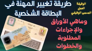 بالخطوات.. تغيير المهنة في البطاقة الشخصية والاجراءات والاوراق المطلوبة