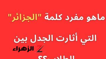 “هتبقي جينيص لو عرفتها”.. ما هو مفرد كلمة الجزائر في معجم اللغة العربية الفصحى.. الإجابة خطيرة حيرت الطلاب والمدرسين!!