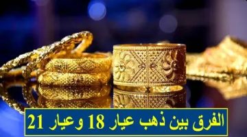 أيهما أفضل في الشراء عيار 18 ولا 21.. وما الفرق بينهم