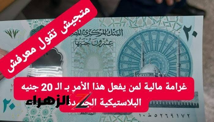 اللي هيتمسك هيدفع غرامة” .. قرار حكومي صادم بفرض عقوبة ضد هؤلاء المواطنين بسبب الـ 20 جنيه البلاستيكية الجديدة - بوابة الزهراء الإخبارية