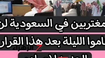 “صدمة غير متوقعه بكل المقاييس”.. المغتربين في السعودية لن ينامو الليلة بعد هذا القرار الجديد 2024.. يا رب حصل ايه بس؟؟