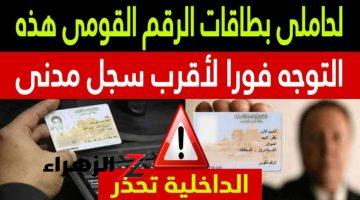 “التحذير الاخير” .. الداخلية تطالب حاملي بطاقات الرقم القومي هذه بضرورة التوجه للسجل المدني فورًا .. « الحق نفسك عشان فيها حبس وغرامة »