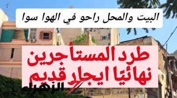 “خلي بالك على أملاكك !”.. حالات طرد المستأجرين تبعا لقانون الايجار القديم.. خلاص وقت الهزار انتهي