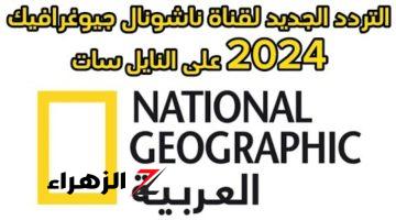 “لمتابعة عالم الطبيعة والخيال” تردد قناة ناشيونال جيوغرافيك بعد التحديث نايل سات 2024 والعرب سات National Geographic