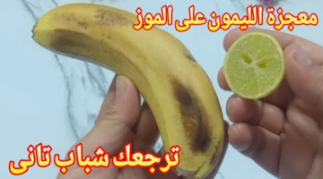 حلمك هيكون حقيقة.. اعصري الليمون على الموز وهتشوفي المعجزات.. هترجعك شباب تاني