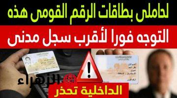 “شوف اسمك فيهم ولا لا!” .. الداخلية توجه تحذير شديد اللهجة لحاملي بطاقات الرقم القومي هذه بضرورة التوجه حالا الى السجل المدني!!