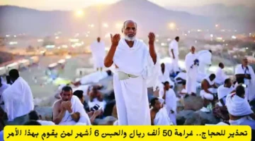 “عاجل!”… تحذير لحجاج بيت الله.. غرامة 50 ألف ريال والحبس 6 أشهر لمن يقوم بهذا الأمر اليكم التفاصيل!!