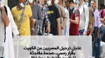 عاجل ترحيل المصريين من الكويت بقرار رسمي.. صدمة مفاجئة للملايين والتطبيق يبدا خلال ساعات