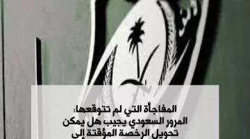 “المفاجأة التي لم تتوقعها”.. المرور السعودي يجيب عن إمكانية تحويل الرخصة المؤقتة إلى عمومي قبل بلوغ 18 عامًا