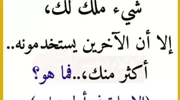 “شغل دماغك شوية وجاوب”.. هل تعلم ما حل اللغز “على الرغم من أنه ملكك إلا أن الآخرين يستخدمونه أكثر منك ؟!.. ما هو !