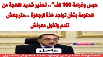 “حبس وغرامة 100 ألف جنيه”..الحكومة تحذر من استخدام هذه الأجهزة نهائيا لتجنب الغرامة القاسية!!