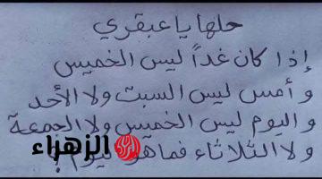 «لغز للعباقرة فقط مش اي حد يحله» غدًا ليس خميس وأمس ليس سبت ولا أحد واليوم ليس خميس أو جمعة أو ثلاثاء فما هو اليوم؟!