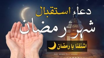 اللهم ارزقنا صيامه.. أفضل أدعية استقبال شهر رمضان 2025