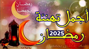 أبعتها لحبايبك.. تهنئة بشهر رمضان المبارك 2025 أجمل العبارات والرسائل بمناسبة شهر رمضان “RAMADAN MUBARAK”