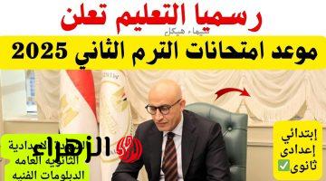 عااجل جداً موعد امتحانات الترم الثاني 2025 لطلاب النقل والشهادات المعلنُ من وزارة التربية والتعليم