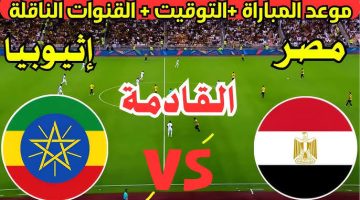 عاجل … بداية مباراة منتخب مصر ضد أثيوبيا تصفيات كأس العالم 2026 في هذا الموعد والقنوات الناقلة