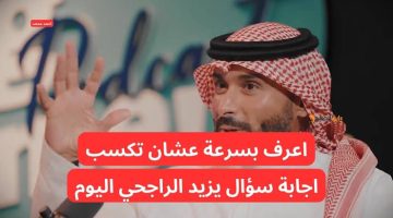 “جاوب بسرعة وخد 40.000 ريال” .. إجابة سؤال مسابقة يزيد الراجحي اليوم الحادي عشر 11 من رمضان .. فرصة العمرر؟