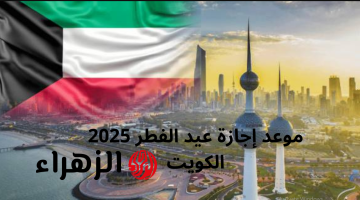 “كــام يوم” اعرف موعد اجازة عيد الفطر الكويت 2025 / 1446 وعدد ايام الاجــازة رسميا لكافة القطاعات