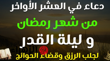 “أدعيـة الليالي الوترية” العشر الأواخر دعاء ليلة القدر طلبا للرحمـة والمغفرة.. اغتنمها الآن وادع لك وللأحبـابك