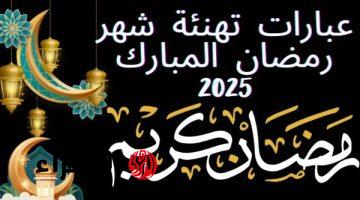 رسائل تهنئة رمضان 1446 .. أجمل رسائل التهنئة بمناسبة حلول شهر رمضان 2025