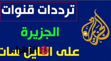 “أخبـار العالـم” تردد قناة الجزيرة الجديد 2026 نايل سات وعرب سات لمتابعة الأخبـار أول بأول على مدار الساعة